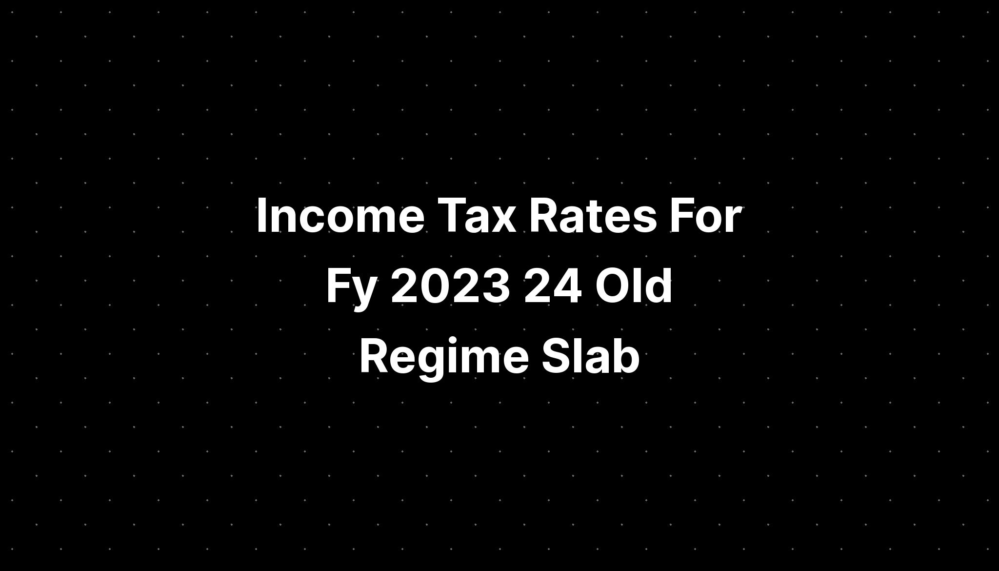 Income Tax Rates For Fy 2023 24 Old Regime Slab Pelajaran 9324